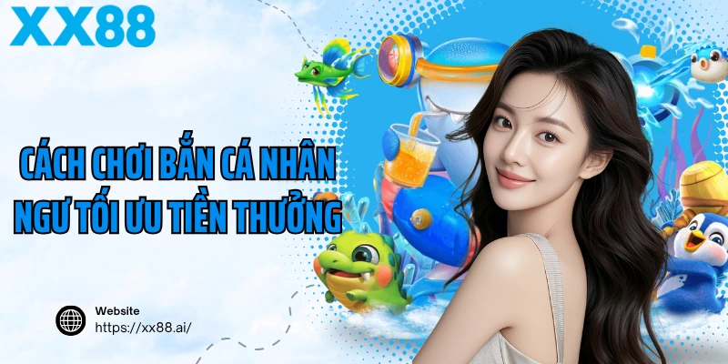 Cách chơi bắn cá nhân ngư tối ưu tiền thưởng
