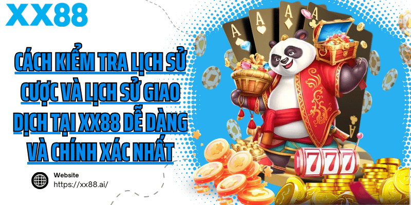 Cách kiểm tra lịch sử cược và lịch sử giao dịch tại XX88 dễ dàng và chính xác nhất