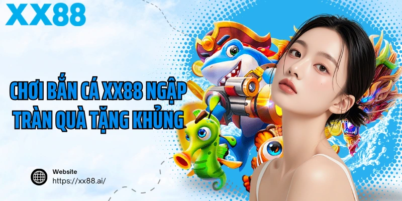 Chơi bắn cá XX88 ngập tràn quà tặng khủng