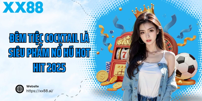 Đêm Tiệc Cocktail là siêu phẩm nổ hũ hot hit 2025