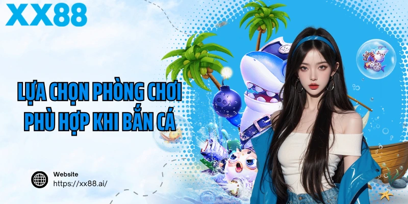 Lựa chọn phòng chơi phù hợp khi bắn cá