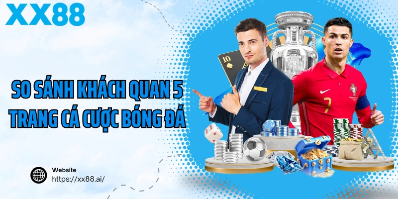 So sánh khách quan 5 trang cá cược bóng đá