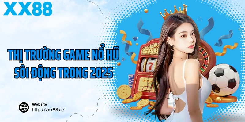 Thị trường game nổ hũ sôi động trong 2025