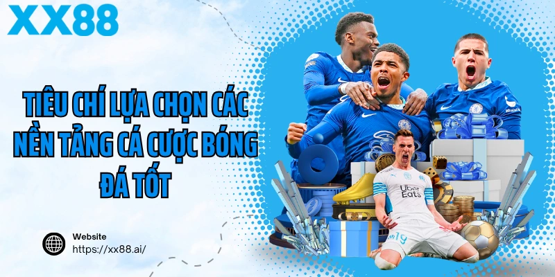 Tiêu chí lựa chọn các nền tảng cá cược bóng đá tốt